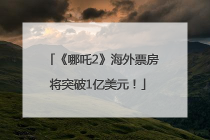 《哪吒2》海外票房将突破1亿美元！