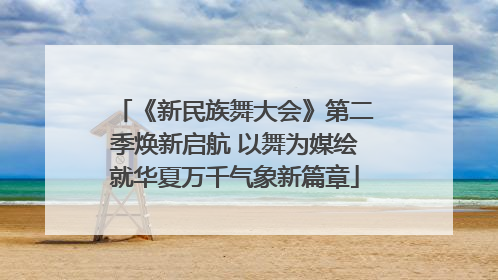 《新民族舞大会》第二季焕新启航 以舞为媒绘就华夏万千气象新篇章