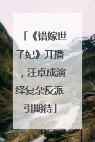 《错嫁世子妃》开播，汪卓成演绎复杂反派引期待