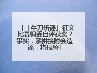「牛刀斩谣」征文比赛编委自评获奖？事实：系拼接附会造谣，将报警