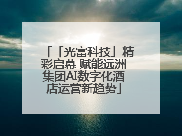 「光富科技」精彩启幕 赋能远洲集团AI数字化酒店运营新趋势