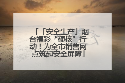 「安全生产」烟台福彩“硬核”行动！为全市销售网点筑起安全屏障