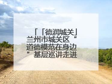 「德润城关」兰州市城关区“道德模范在身边”基层巡讲走进临夏路街道新时代文明实践所