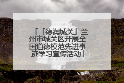「德润城关」兰州市城关区开展全国道德模范先进事迹学习宣传活动
