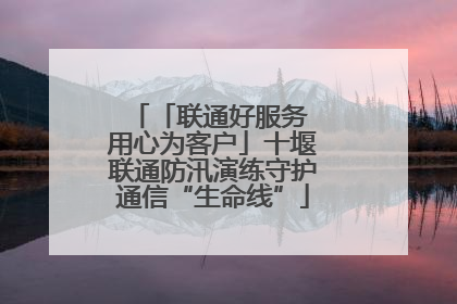 「联通好服务 用心为客户」十堰联通防汛演练守护通信“生命线”