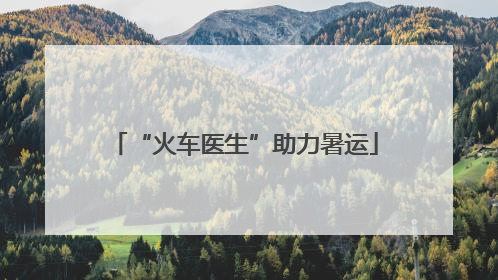 “火车医生”助力暑运