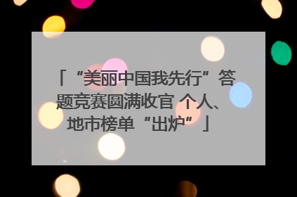 “美丽中国我先行”答题竞赛圆满收官 个人、地市榜单“出炉”