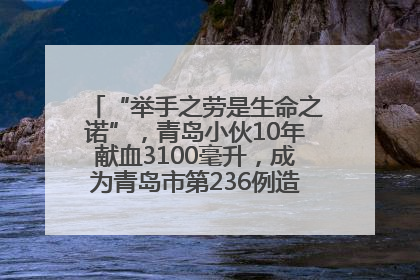 “举手之劳是生命之诺”，青岛小伙10年献血3100毫升，成为青岛市第236例造血干细胞捐献者