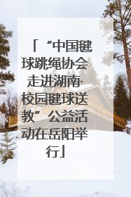 “中国毽球跳绳协会走进湖南·校园毽球送教”公益活动在岳阳举行