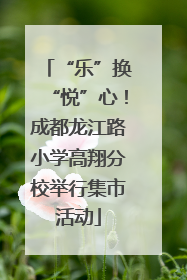 “乐”换“悦”心！成都龙江路小学高翔分校举行集市活动