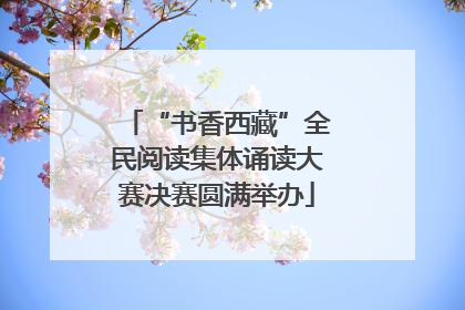 “书香西藏”全民阅读集体诵读大赛决赛圆满举办