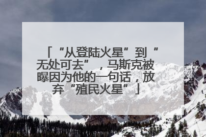 “从登陆火星”到“无处可去”，马斯克被曝因为他的一句话，放弃“殖民火星”