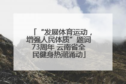 “发展体育运动，增强人民体质”题词73周年 云南省全民健身热潮涌动