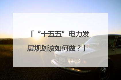“十五五”电力发展规划该如何做？