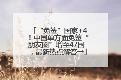 “免签”国家+4！中国单方面免签“朋友圈”增至47国，最新热点解答→