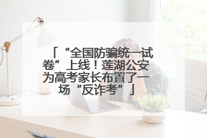 “全国防骗统一试卷”上线！莲湖公安为高考家长布置了一场“反诈考”