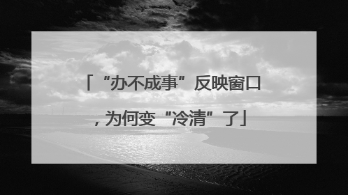 “办不成事”反映窗口，为何变“冷清”了
