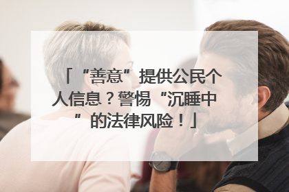 “善意”提供公民个人信息？警惕“沉睡中”的法律风险！