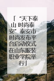 “天下泰山 时尚泰安”泰安市时尚发布平台启动仪式在山东服装职业学院举行