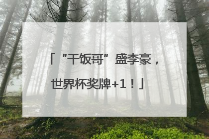 “干饭哥”盛李豪，世界杯奖牌+1！