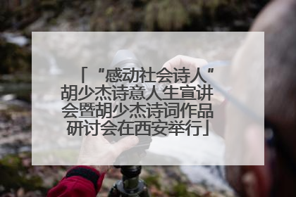 “感动社会诗人”胡少杰诗意人生宣讲会暨胡少杰诗词作品研讨会在西安举行
