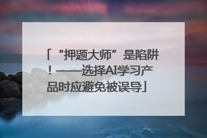 “押题大师”是陷阱！——选择AI学习产品时应避免被误导
