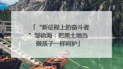 “新征程上的奋斗者”邹德海：把黑土地当做孩子一样呵护