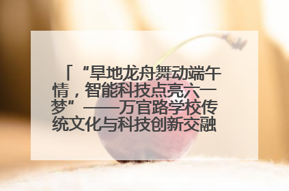 “旱地龙舟舞动端午情，智能科技点亮六一梦”——万官路学校传统文化与科技创新交融的精彩盛宴
