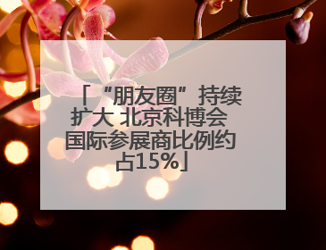 “朋友圈”持续扩大 北京科博会国际参展商比例约占15%