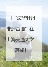 “法华牡丹非遗基地”在上海交通大学落成