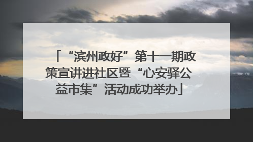 “滨州政好”第十一期政策宣讲进社区暨“心安驿公益市集”活动成功举办