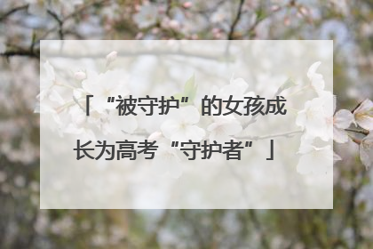 “被守护”的女孩成长为高考“守护者”