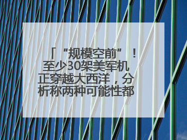 “规模空前”！至少30架美军机正穿越大西洋，分析称两种可能性都与伊以相关