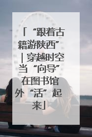 “跟着古籍游陕西”｜穿越时空当“向导” 在图书馆外“活”起来