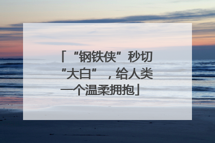 “钢铁侠”秒切“大白”，给人类一个温柔拥抱