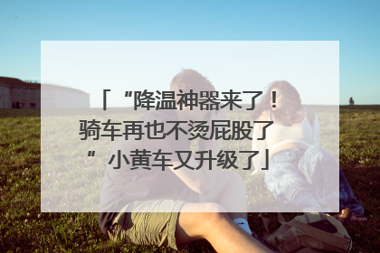 “降温神器来了！骑车再也不烫屁股了”小黄车又升级了