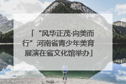 “风华正茂·向美而行”河南省青少年美育展演在省文化馆举办