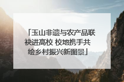玉山非遗与农产品联袂进高校 校地携手共绘乡村振兴新图景