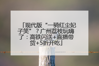 现代版“一骑红尘妃子笑”？广州荔枝玩嗨了：高铁闪送+直播带货+5折开吃