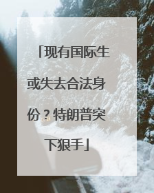 现有国际生或失去合法身份？特朗普突下狠手