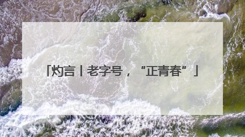 灼言丨老字号，“正青春”