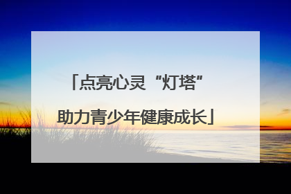 点亮心灵“灯塔” 助力青少年健康成长