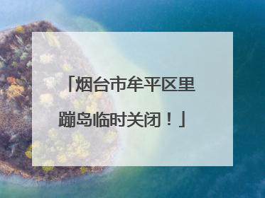 烟台市牟平区里蹦岛临时关闭！