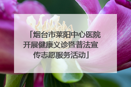 烟台市莱阳中心医院开展健康义诊暨普法宣传志愿服务活动