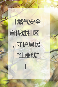 燃气安全宣传进社区，守护居民“生命线”