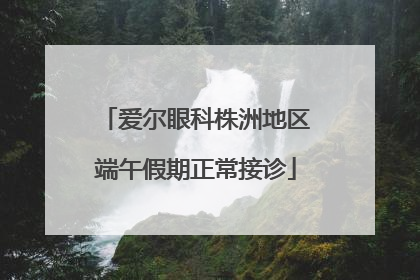 爱尔眼科株洲地区端午假期正常接诊