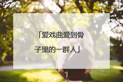爱戏曲爱到骨子里的一群人