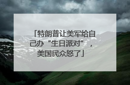 特朗普让美军给自己办“生日派对”，美国民众怒了