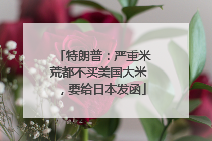 特朗普：严重米荒都不买美国大米，要给日本发函