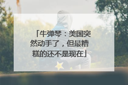 牛弹琴：美国突然动手了，但最糟糕的还不是现在